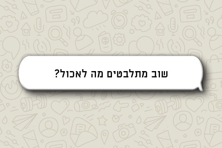 בועת וואטסאפ: שוב מתלבטים מה לאכול?